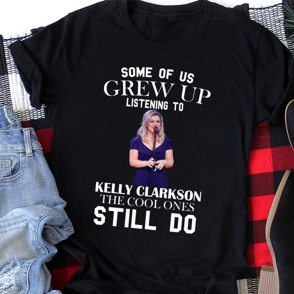 Some Of Us Grew Up Listening To Kelly Clarkson T-shirt