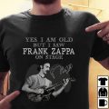 Yes I Am Old But I Saw  Frank Zappa On Stage Shirt