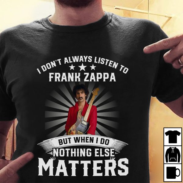 I Don't Always Listen To Frank Zappa But When I Do Nothing Else Matters T-shirt
