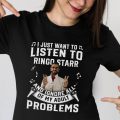 I just want to listen to Ringo Starr and ignore all of My Adult Problems shirt