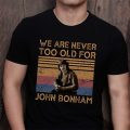 We are never too old for John Bonham T-shirt