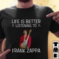 Life is better listening to Frank Zappa shirt