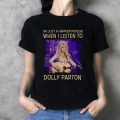 I'm just a happier person when I listen to Dolly Parton T-shirt