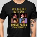 Yes, I Am Old But I Saw Frank Zappa  On Stage T-shirt
