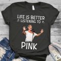 Life is better listening to Pink Tshirt