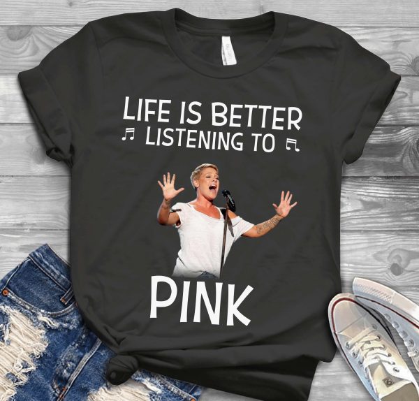 Life is better listening to Pink Tshirt