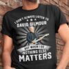 I Don't Always Listen To David Gilmour But When I Do Nothing Else Matters T-shirt