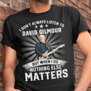 I Don't Always Listen To David Gilmour But When I Do Nothing Else Matters T-shirt